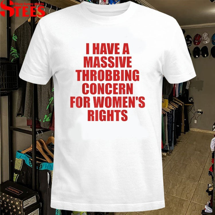 I Have A Massive Throbbing Concern For Women’s Rights T-shirts