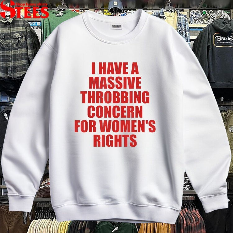 I Have A Massive Throbbing Concern For Women’s Rights T-shirts