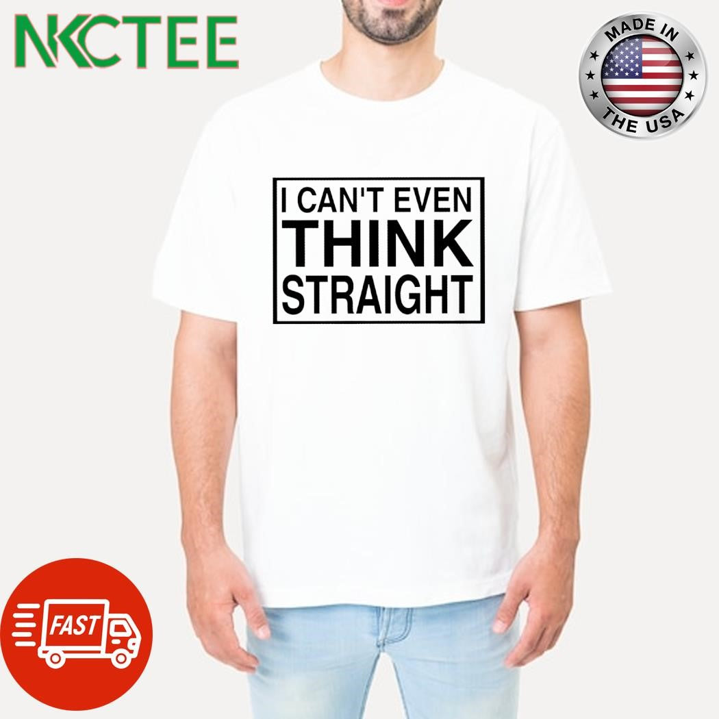 Official I can’t even think straight shirt