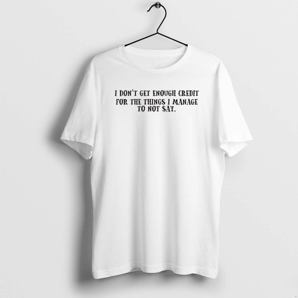 Official I Dont Get Enough Credit For The Things I Manage Not To Say T-Shirts, Hoodie, Sweatshirt | PureTeeCo.com
