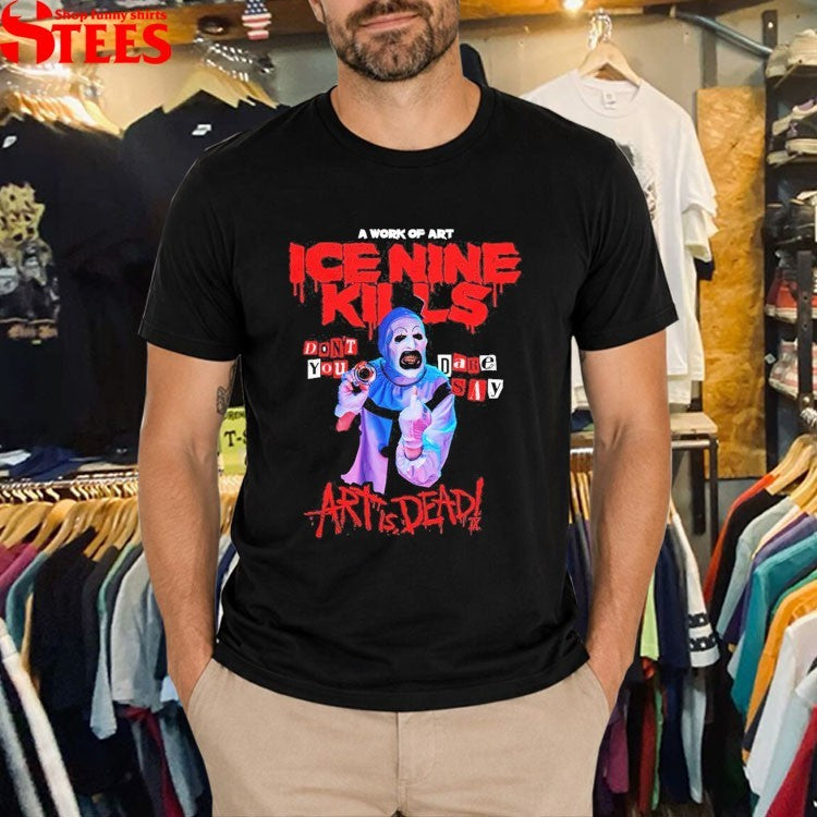 Ice Nine Kills X Terrifier Don’t You Dare Say Art Is Dead T-shirts