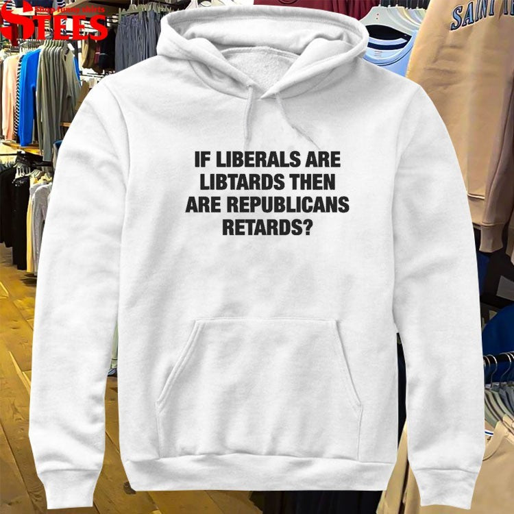 If Liberals Are Libtards Then Are Republicans Retards T-shirts