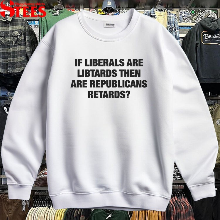 If Liberals Are Libtards Then Are Republicans Retards T-shirts