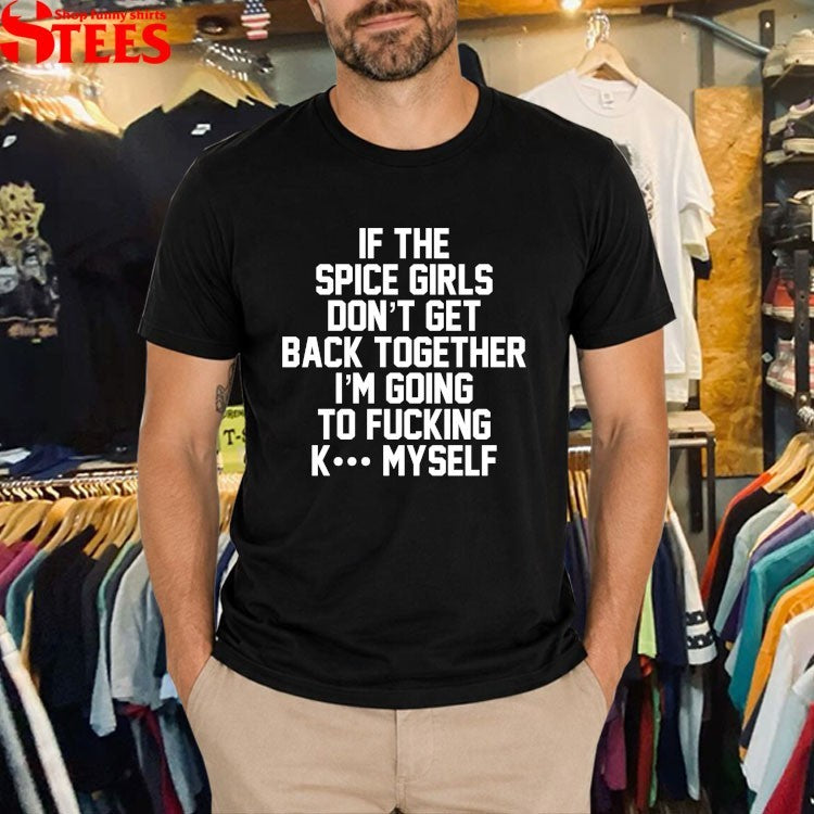 If The Spice Kill Don’t Get Back Together I’m Going To Fucking K Myself T-shirts