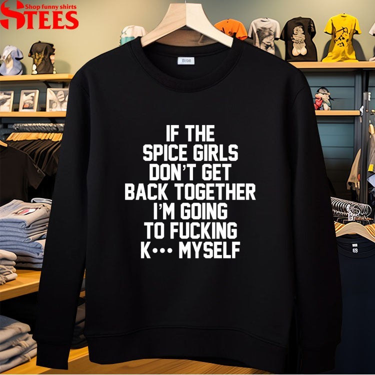 If The Spice Kill Don’t Get Back Together I’m Going To Fucking K Myself T-shirts