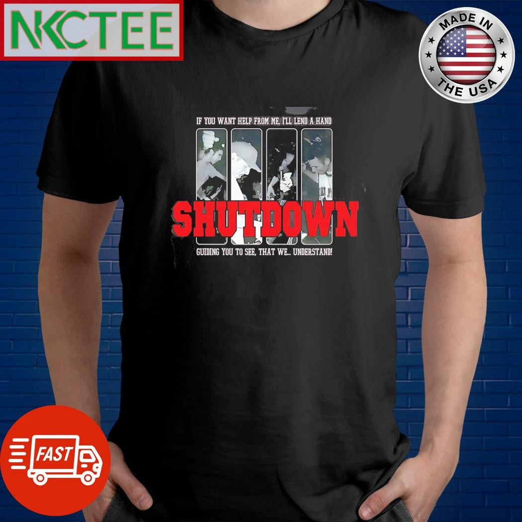 Official If You Want Help From Me I’ll A Hand Guiding You To See That We Understand Shut Down shirt