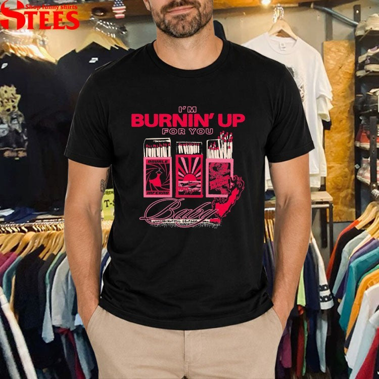 I’m Burnin’ Up For You Baby The Burning Dragon T-shirts