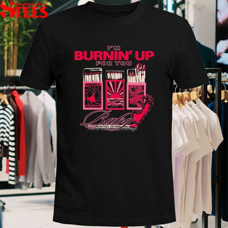 I’m Burnin’ Up For You Baby The Burning Dragon T-shirts