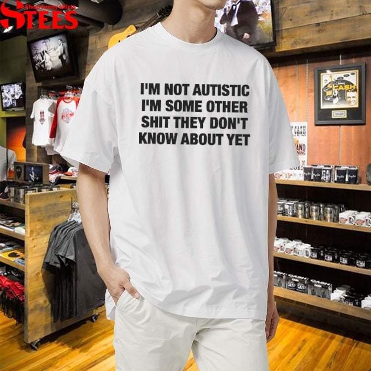 I’m Not Autistic I’m Some Other Shit They Don’t Know About Yet T-shirts