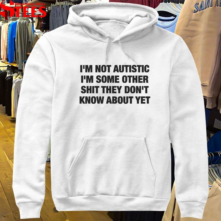 I’m Not Autistic I’m Some Other Shit They Don’t Know About Yet T-shirts