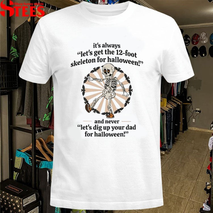 It’s Always Let’s Get The 12 Foot Skeleton For Halloween And Never Let’s Dig Up Your Dad For Halloween! T-shirts