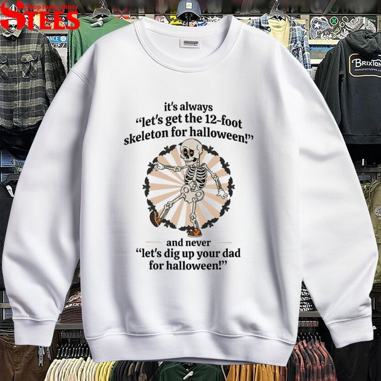 It’s Always Let’s Get The 12 Foot Skeleton For Halloween And Never Let’s Dig Up Your Dad For Halloween! T-shirts