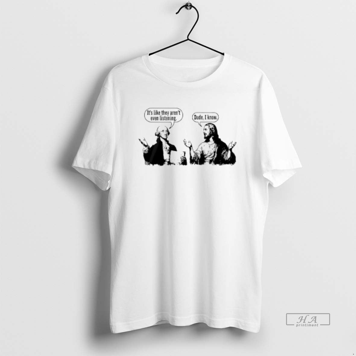 Official Jesus And George Washington Its Like They Arent Even Listening Dude I Know T-Shirts, Hoodie, Sweatshirt