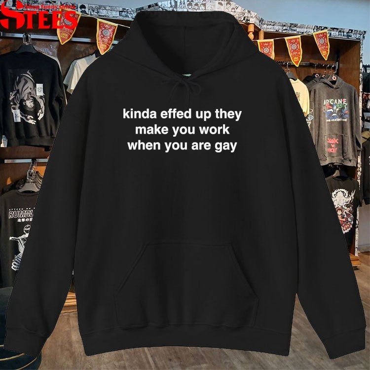 Kinda Effed Up They Make You Work When You Are Gay T-shirts