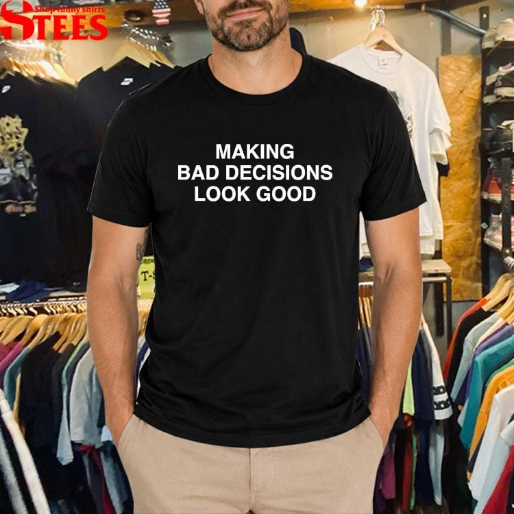Making Bad Decisions Look Good T-shirts