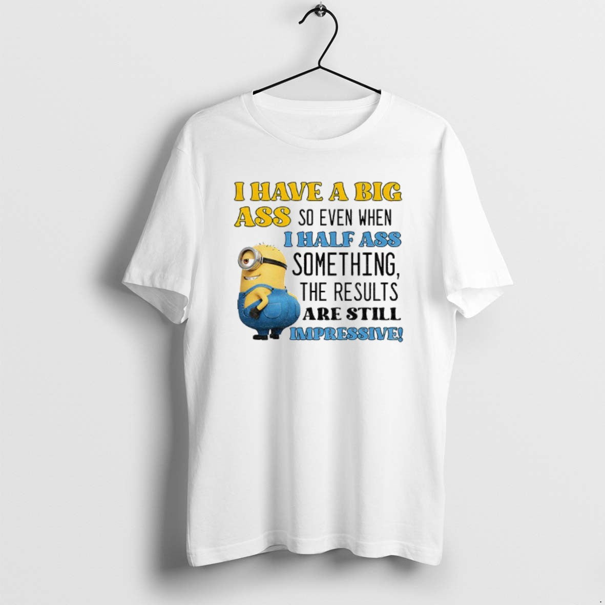 Official Minion I Have A Big Ass So Even When I Half Ass Something The T-Shirts, Hoodie, Sweatshirt | PureTeeCo.com