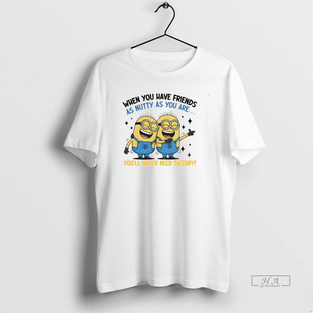 Official Minion When You Have Friends As Nutty As You Are Youll Never Need Therapy T-Shirts, Hoodie, Sweatshirt