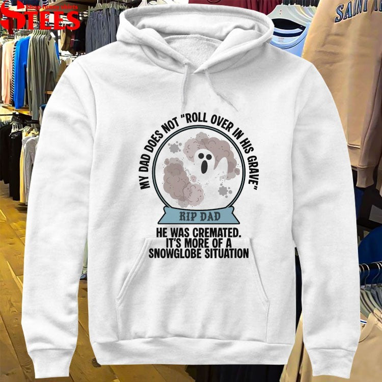 My Dad Does Not Roll Over In Her Grave Rip Dad He Was Cremated It’s More Of A Snowglobe Situation T-shirts