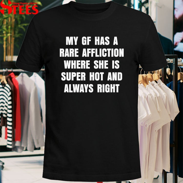 My GF Has A Rare Affliction Where She Is Super Hot And Always Right T-shirts