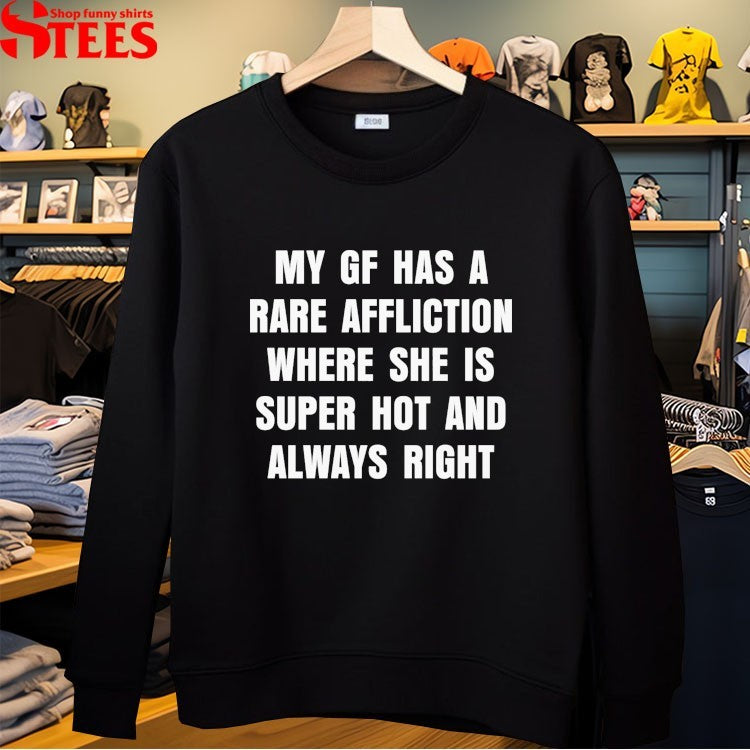 My GF Has A Rare Affliction Where She Is Super Hot And Always Right T-shirts