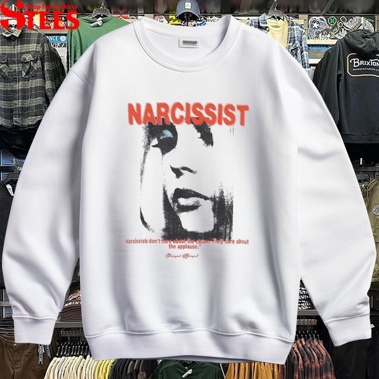 Narcissist Don’t Care About The Cause They Care About The Applause T-shirts
