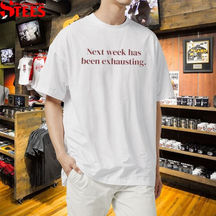 Next Week Has Been Exhausting T-shirts