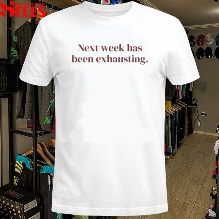 Next Week Has Been Exhausting T-shirts