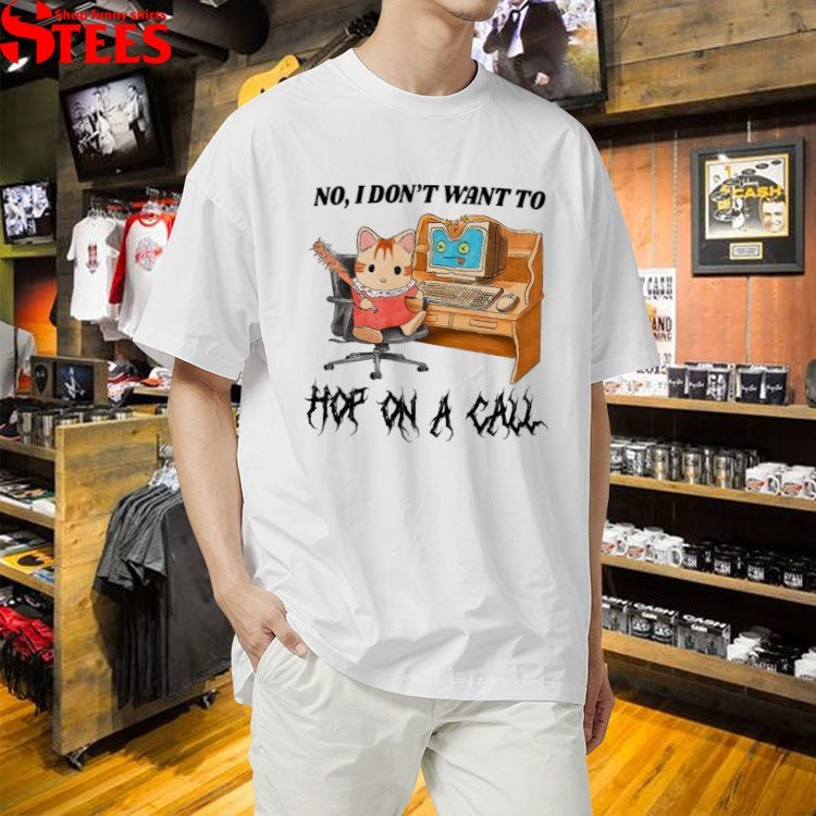 No I Don’t Want To Hop On A Call T-shirts