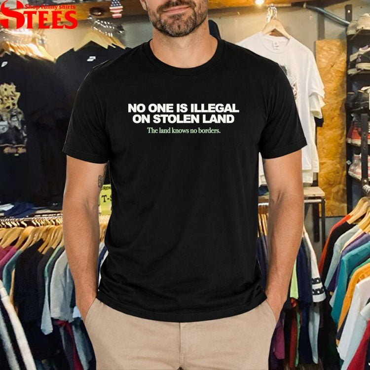 No One Is Illegal On Stolen Land The Land Knows No Borders T-shirts