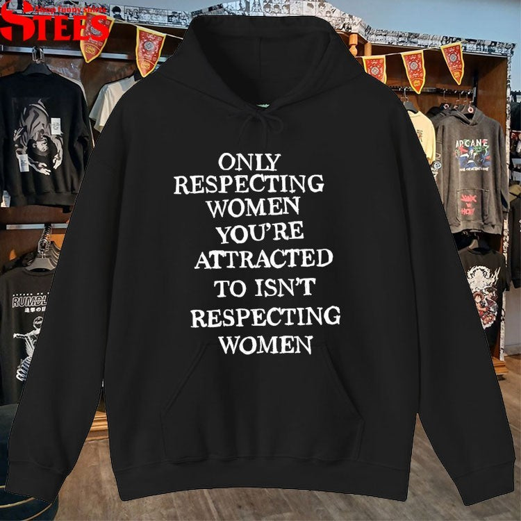 Only Respecting Women You’re Attracted To Isn’t Respecting Women T-shirts