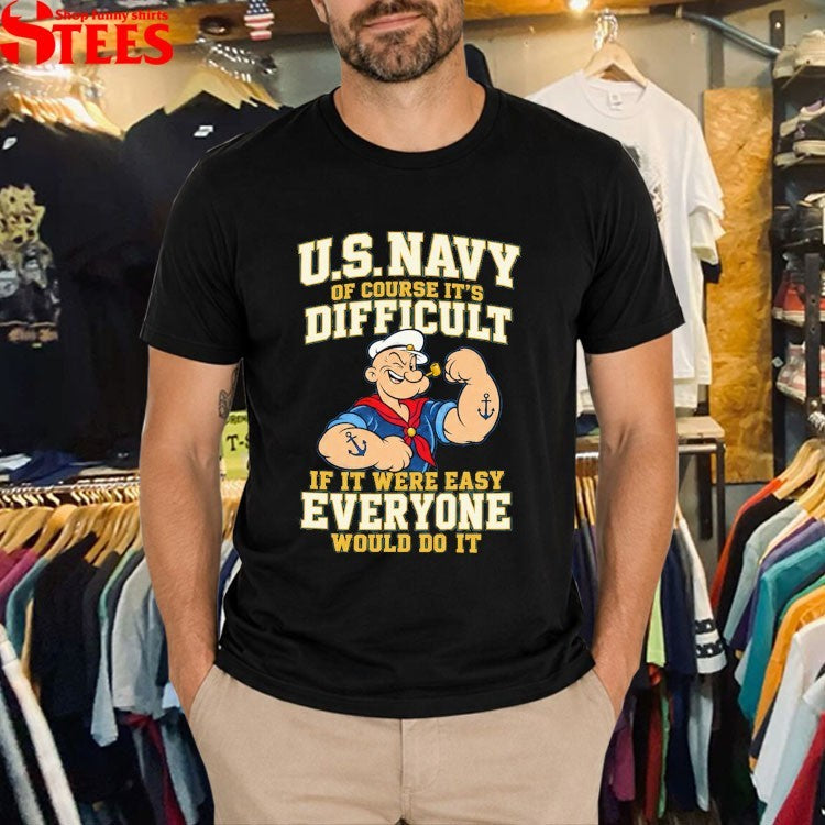 Popeye Us Navy Of Course It’s Difficult It It Were Easy Everyone Would Do It T-shirts
