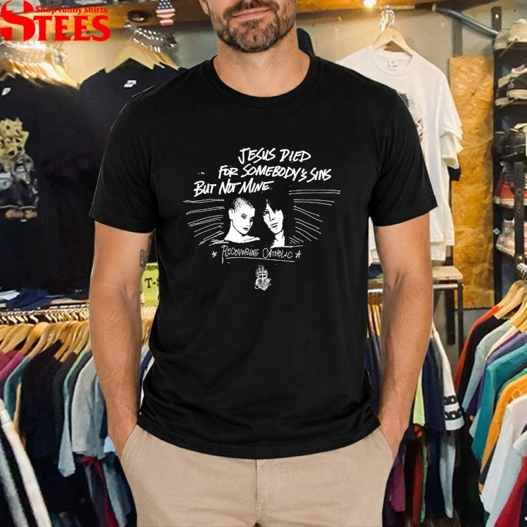 Recovering Catholic Jesus Died For Somebody’s Sins But Not Mine T-shirts