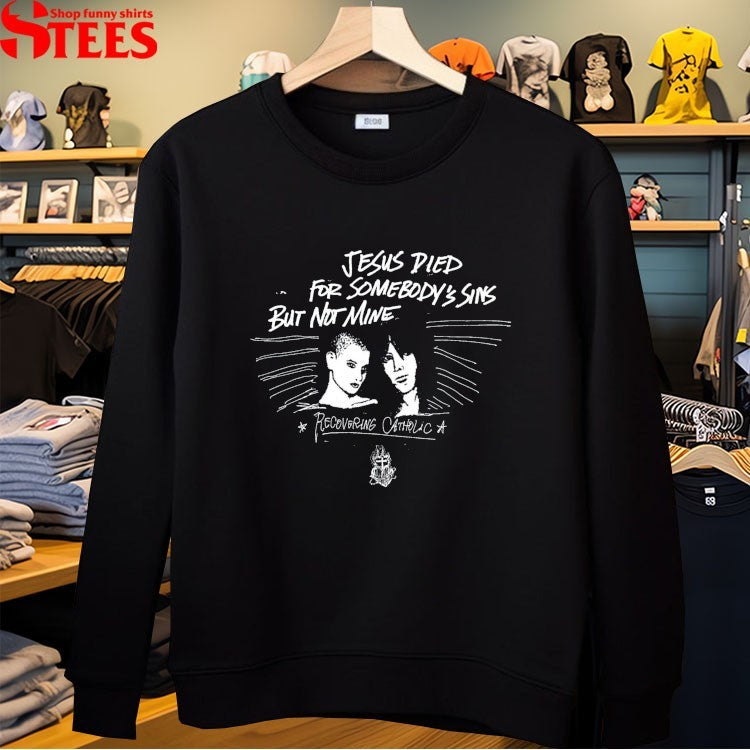 Recovering Catholic Jesus Died For Somebody’s Sins But Not Mine T-shirts