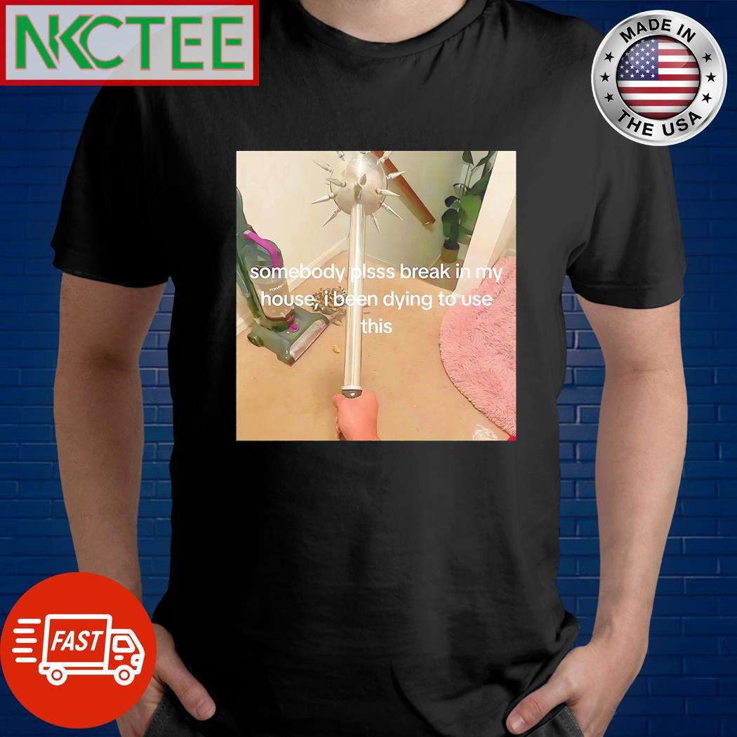 Official Somebody plsss break in my house I been dying to use this shirt