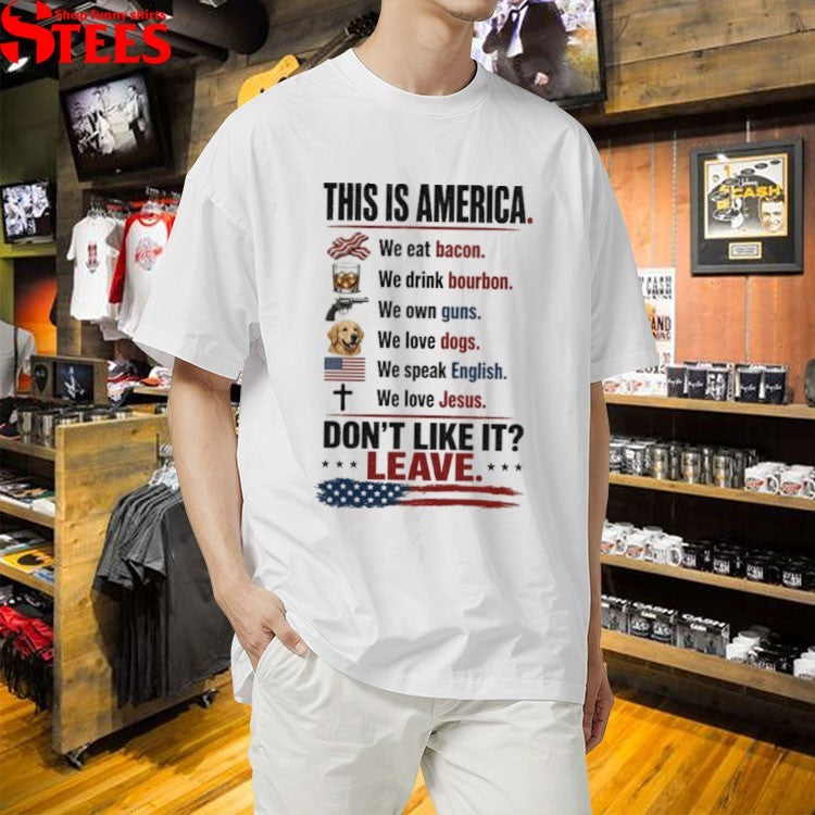 This Is America We Eat Bacon We Drink Bourbon We Own Guns We Love Dogs We Speak English We Love Jesus Don’t Like It Leave T-shirts