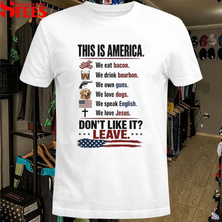 This Is America We Eat Bacon We Drink Bourbon We Own Guns We Love Dogs We Speak English We Love Jesus Don’t Like It Leave T-shirts