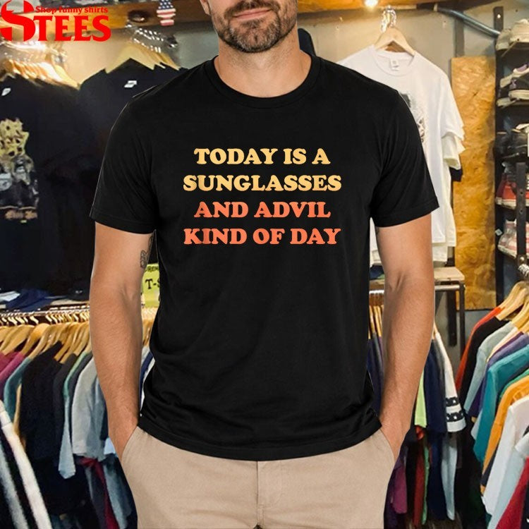 Today Is A Sunglasses And Advil Kind Of Day T-shirts