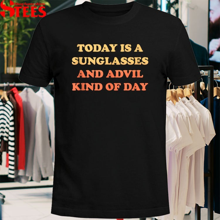 Today Is A Sunglasses And Advil Kind Of Day T-shirts