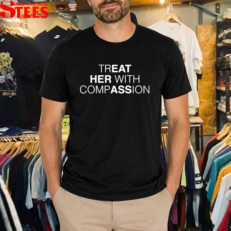 Treat Her With Compassion Eat Her Ass T-shirts