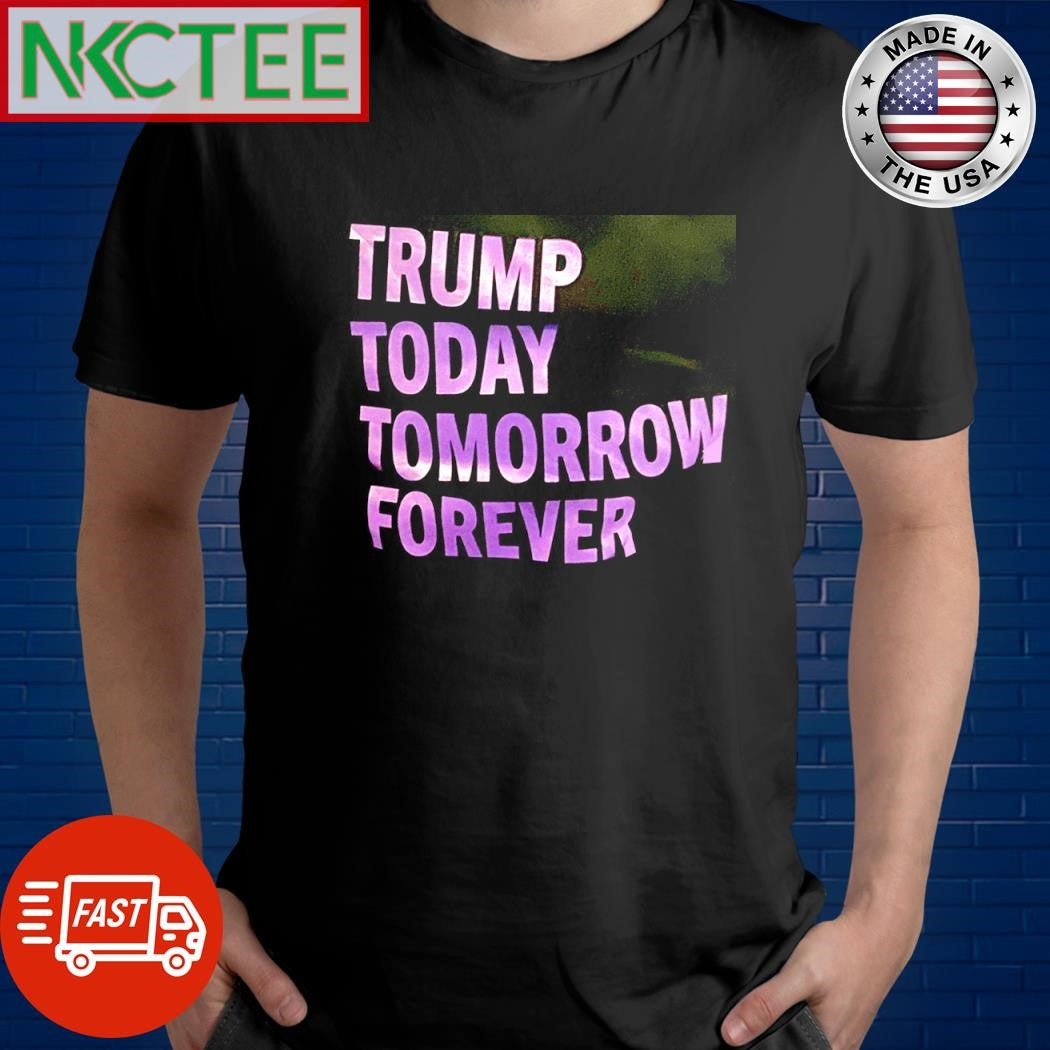 Official Trump today tomorrow forever shirt