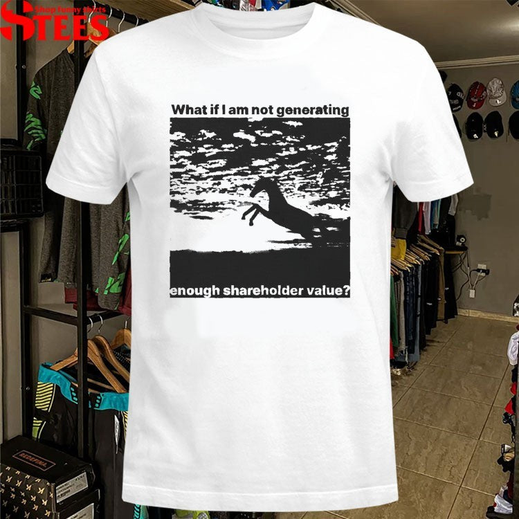 What If I Am Not Generating Enough Shareholder Value Horse T-shirts