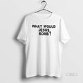 Official What Would Jesus Bomb T-Shirts, Hoodie, Sweatshirt | PureTeeCo.com