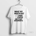 Official What My Mouth Do Chug Coffee And Start Arguments T-Shirts, Hoodie, Sweatshirt | PureTeeCo.com