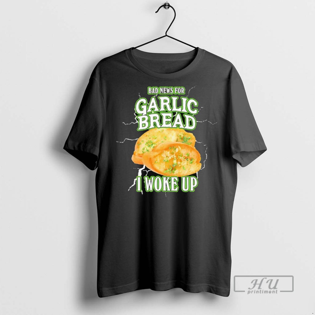 Officials Bad News For Garlic Bread I Woke Up T Shirts