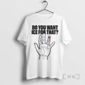 Officials Do You Want Ice For That Hand T-Shirts, Hoodie, Sweatshirt | PureTeeCo.com