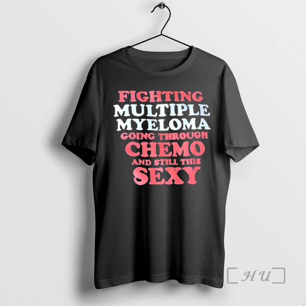 Officials Fighting Multiple Myeloma Going Through Chemo And Still This Sexy Premium T Shirts Sweater Hoodie, Sweatshirt