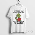 Officials Grinch Sometimes I Have To Tell Myself Its Just Not Worth The Jail Time T-Shirts, Hoodie, Sweatshirt