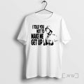 Officials I Told You Not To Make Me Get Up T-Shirts, Hoodie, Sweatshirt | PureTeeCo.com