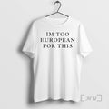 Officials Im Too European For This T-Shirts, Hoodie, Sweatshirt | PureTeeCo.com