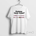 Officials Protons Have Mass I Didnt Even Know They Were Catholic Premium T Shirts Sweater Hoodie, Sweatshirt | PureTeeCo.com